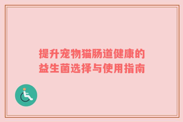 提升宠物猫肠道健康的益生菌选择与使用指南