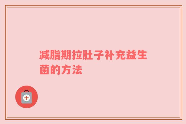 减脂期拉肚子补充益生菌的方法