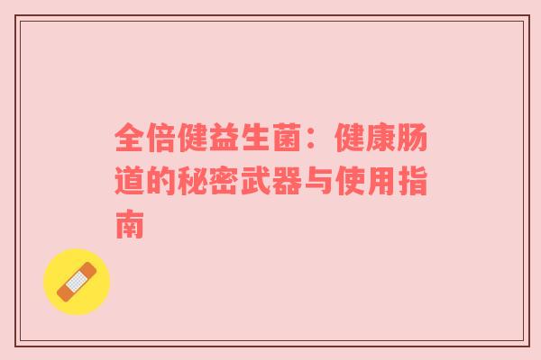 全倍健益生菌：健康肠道的秘密武器与使用指南