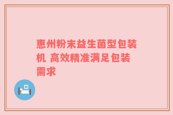 惠州粉末益生菌型包装机 高效精准满足包装需求