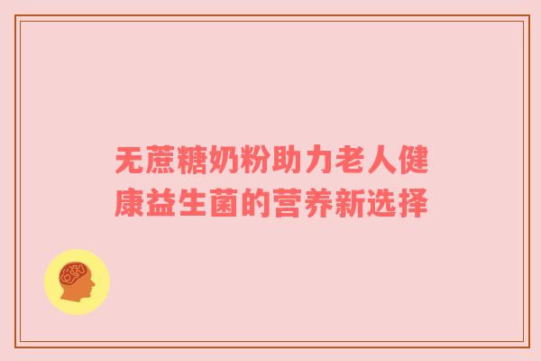 无蔗糖奶粉助力老人健康益生菌的营养新选择
