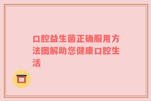 口腔益生菌正确服用方法图解助您健康口腔生活
