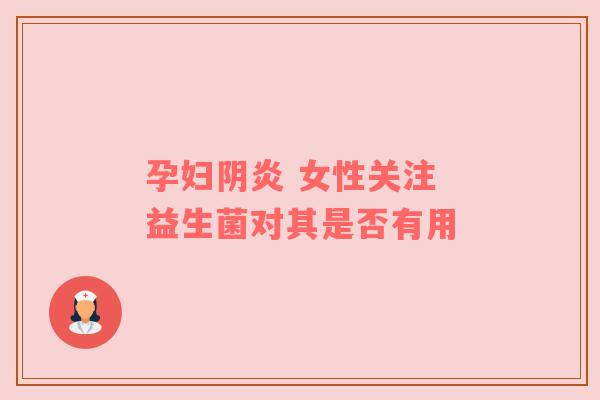 孕妇阴炎 女性关注 益生菌对其是否有用