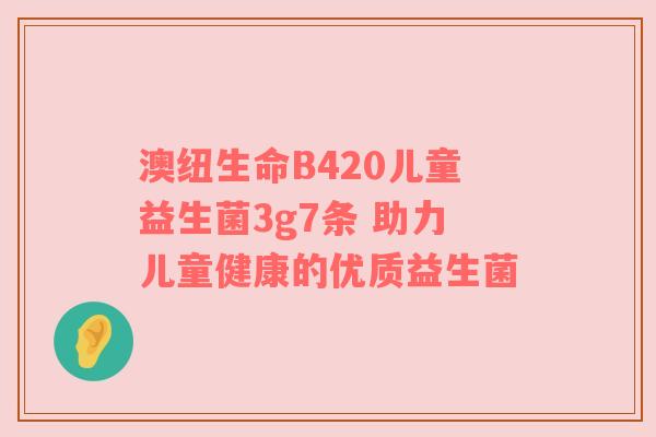 澳纽生命B420儿童益生菌3g7条 助力儿童健康的优质益生菌