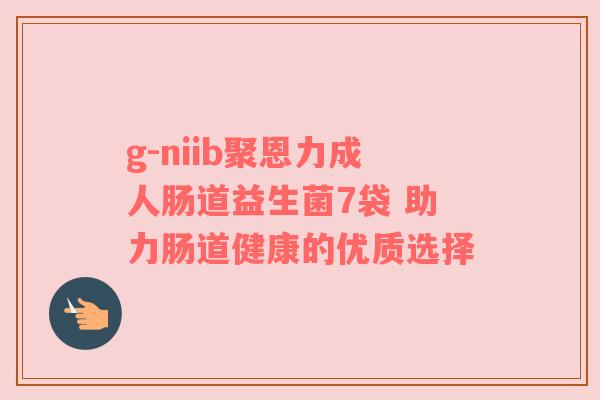 g-niib聚恩力成人肠道益生菌7袋 助力肠道健康的优质选择