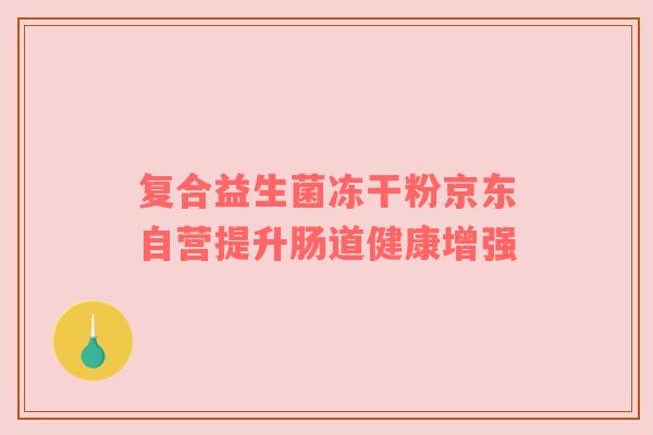 复合益生菌冻干粉京东自营提升肠道健康增强