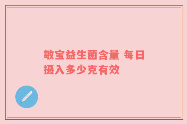 敏宝益生菌含量 每日摄入多少克有效
