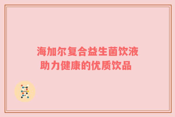 海加尔复合益生菌饮液 助力健康的优质饮品
