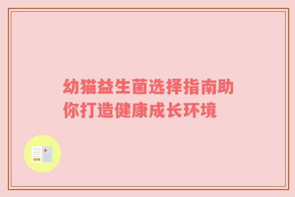 幼猫益生菌选择指南助你打造健康成长环境