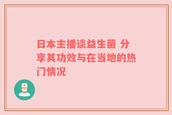 日本主播谈益生菌 分享其功效与在当地的热门情况