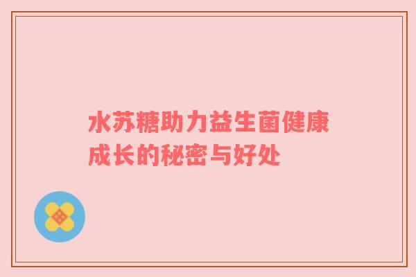 水苏糖助力益生菌健康成长的秘密与好处