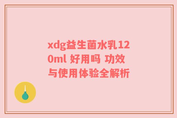 xdg益生菌水乳120ml 好用吗 功效与使用体验全解析