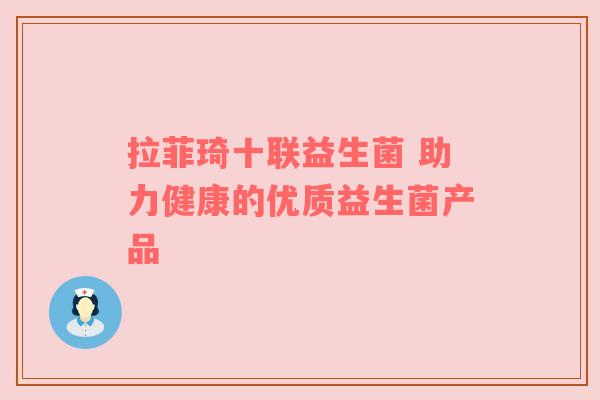 拉菲琦十联益生菌 助力健康的优质益生菌产品