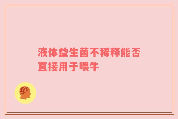液体益生菌不稀释能否直接用于喂牛