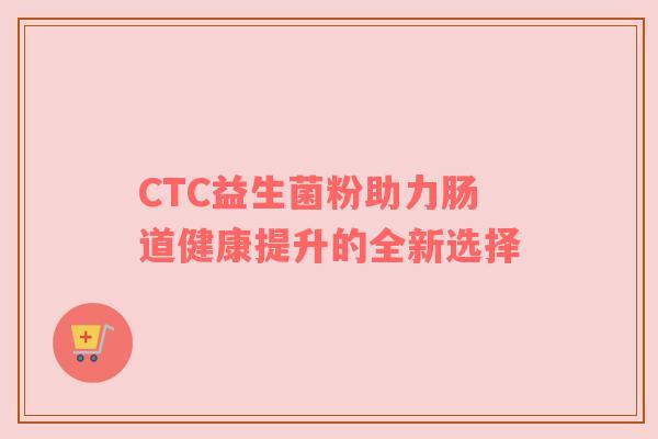 CTC益生菌粉助力肠道健康提升的全新选择