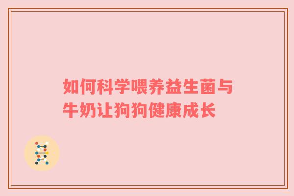 如何科学喂养益生菌与牛奶让狗狗健康成长