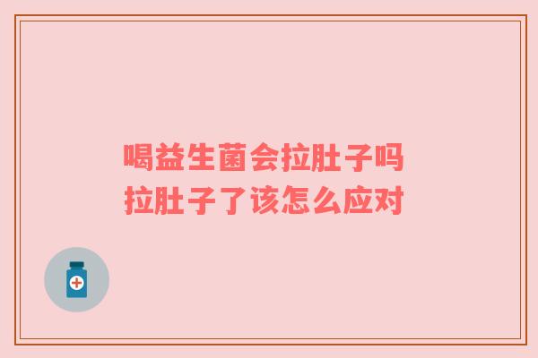 喝益生菌会拉肚子吗 拉肚子了该怎么应对