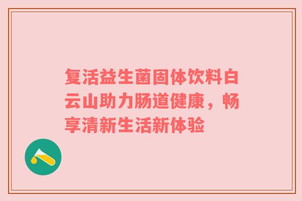 复活益生菌固体饮料白云山助力肠道健康，畅享清新生活新体验