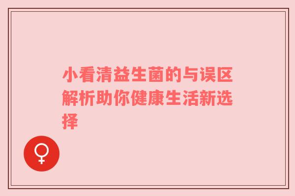 小看清益生菌的与误区解析助你健康生活新选择