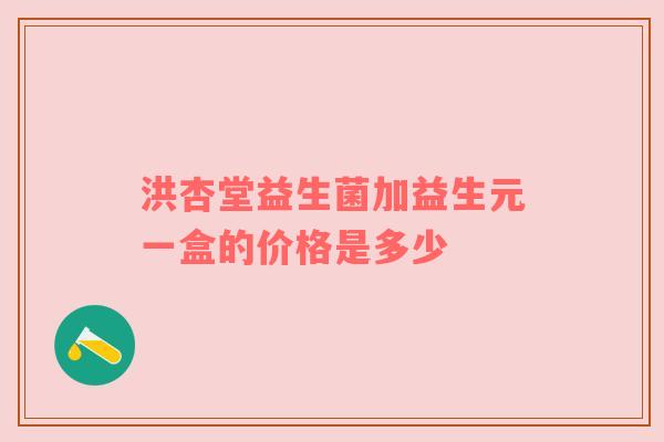 洪杏堂益生菌加益生元一盒的价格是多少