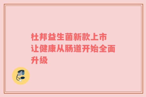 杜邦益生菌新款上市 让健康从肠道开始全面升级