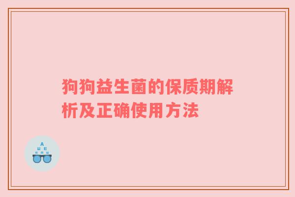 狗狗益生菌的保质期解析及正确使用方法