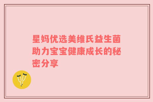星妈优选美维氏益生菌助力宝宝健康成长的秘密分享