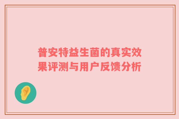 普安特益生菌的真实效果评测与用户反馈分析