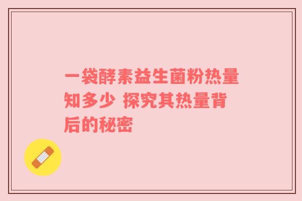 一袋酵素益生菌粉热量知多少 探究其热量背后的秘密