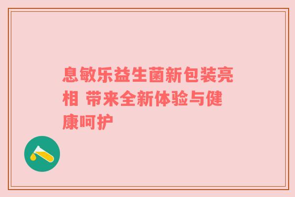 息敏乐益生菌新包装亮相 带来全新体验与健康呵护
