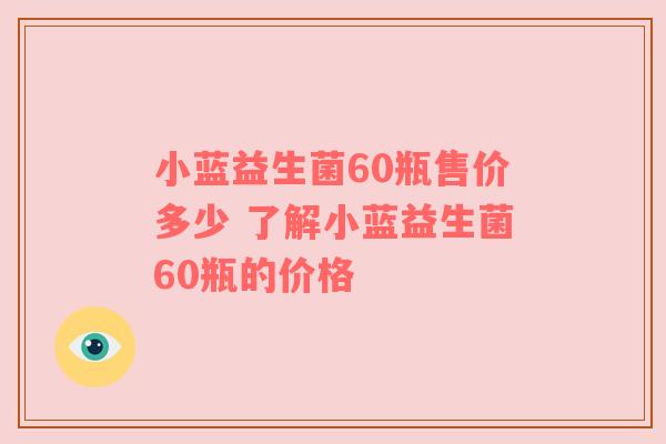 小蓝益生菌60瓶售价多少 了解小蓝益生菌60瓶的价格