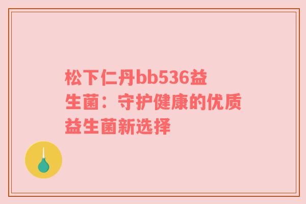 松下仁丹bb536益生菌：守护健康的优质益生菌新选择