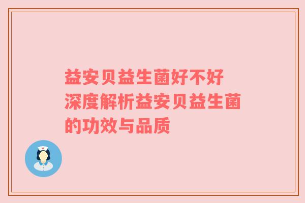 益安贝益生菌好不好 深度解析益安贝益生菌的功效与品质
