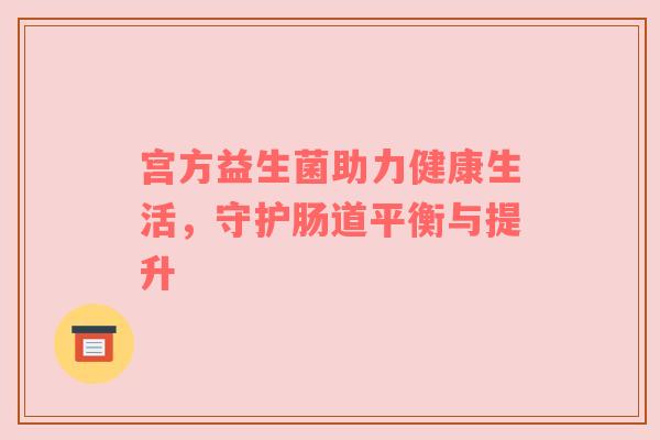 宫方益生菌助力健康生活，守护肠道平衡与提升