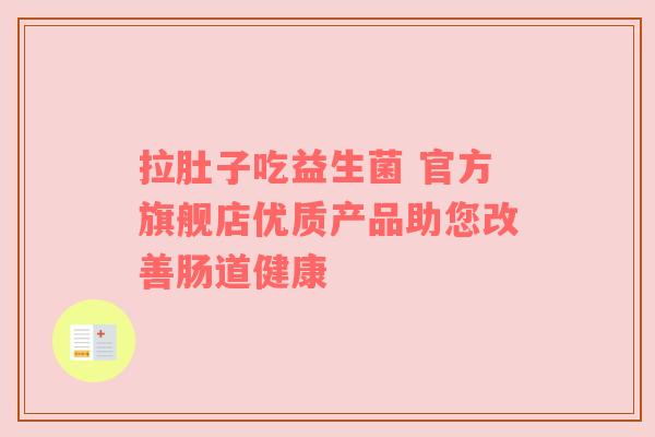 拉肚子吃益生菌 官方旗舰店优质产品助您改善肠道健康