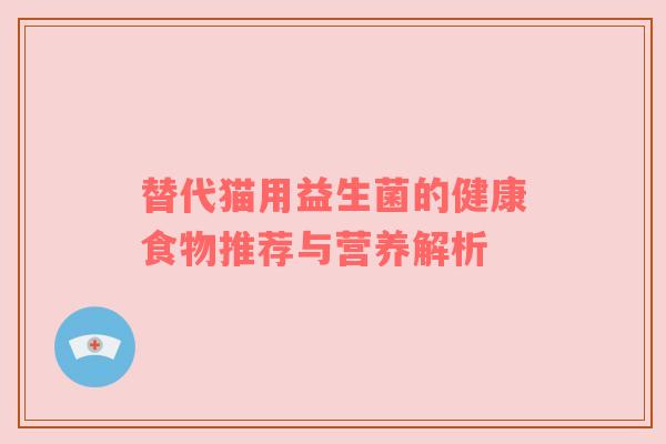 替代猫用益生菌的健康食物推荐与营养解析