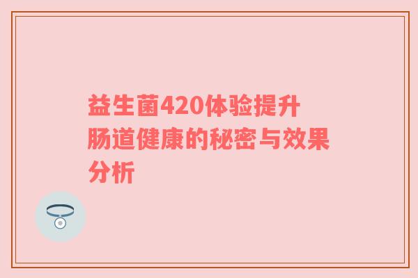 益生菌420体验提升肠道健康的秘密与效果分析
