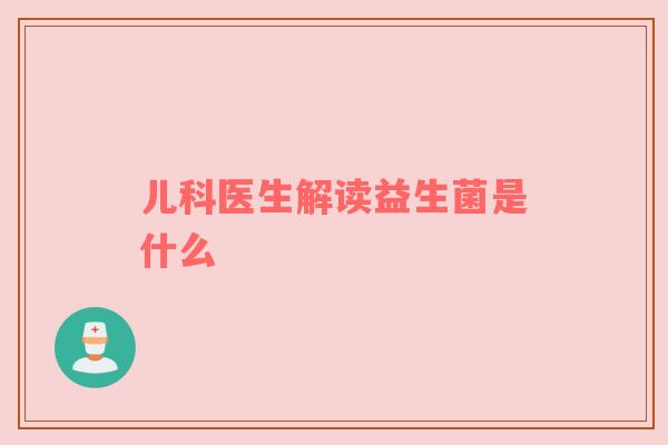 儿科医生解读益生菌是什么