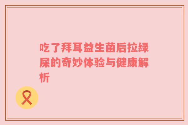 吃了拜耳益生菌后拉绿屎的奇妙体验与健康解析