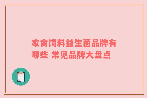 家禽饲料益生菌品牌有哪些 常见品牌大盘点