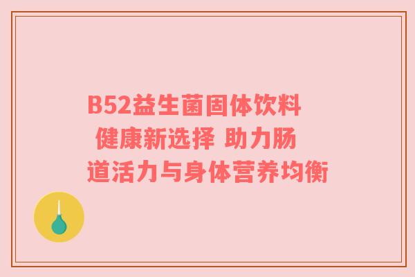 B52益生菌固体饮料 健康新选择 助力肠道活力与身体营养均衡