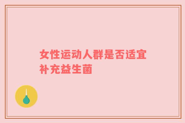 女性运动人群是否适宜补充益生菌
