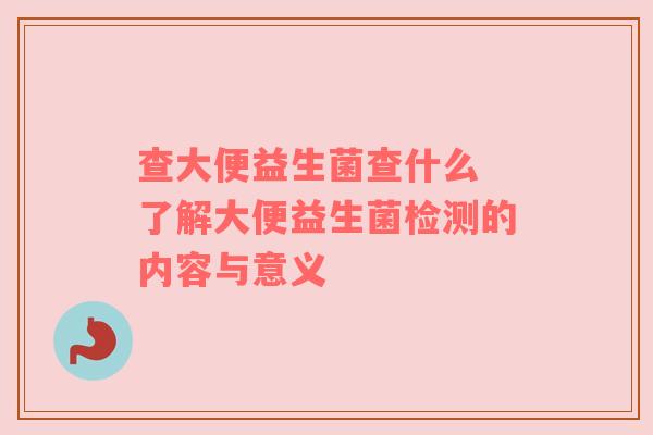 查大便益生菌查什么 了解大便益生菌检测的内容与意义