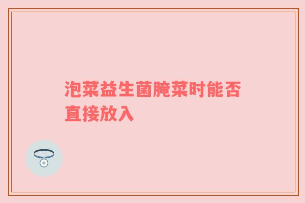 泡菜益生菌腌菜时能否直接放入