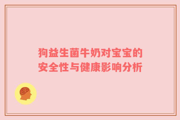狗益生菌牛奶对宝宝的安全性与健康影响分析