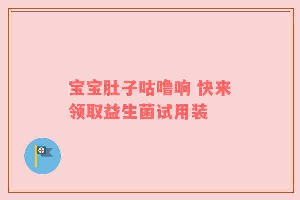 宝宝肚子咕噜响 快来领取益生菌试用装