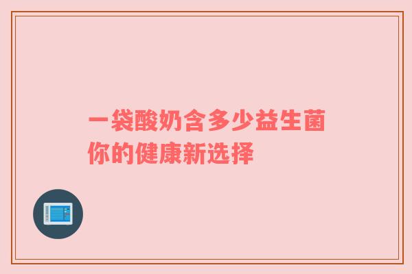 一袋酸奶含多少益生菌你的健康新选择
