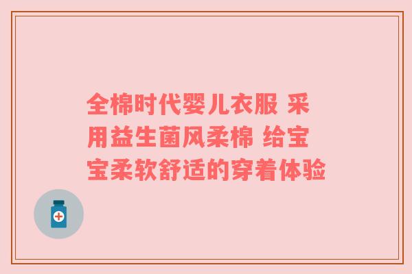 全棉时代婴儿衣服 采用益生菌风柔棉 给宝宝柔软舒适的穿着体验