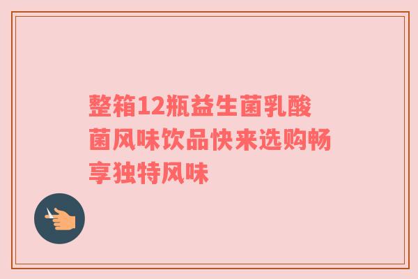 整箱12瓶益生菌乳酸菌风味饮品快来选购畅享独特风味