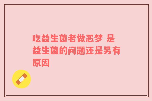 吃益生菌老做恶梦 是益生菌的问题还是另有原因